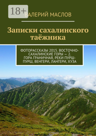 Записки сахалинского таёжника. Фоторассказы 2015. Восточно-Сахалинские горы – 2. Гора Граничная, реки Пурш-Пурш, Венгери, Лангери, Хуза