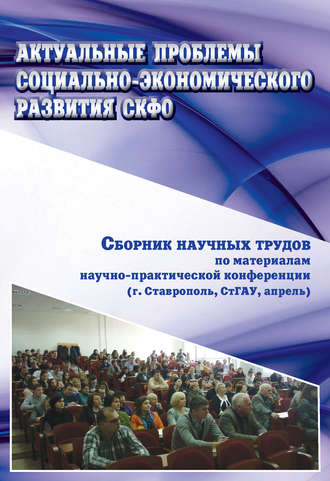 Актуальные проблемы социально-экономического развития СКФО. Сборник научных трудов по материалам научно-практической конференции (г. Ставрополь, СтГАУ, апрель)