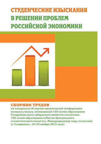 Студенческие изыскания в решении проблем Российской экономики. Сборник трудов по материалам III научно-практической конференции молодых ученых, посвященной 155-летию образования Ставропольского губерн