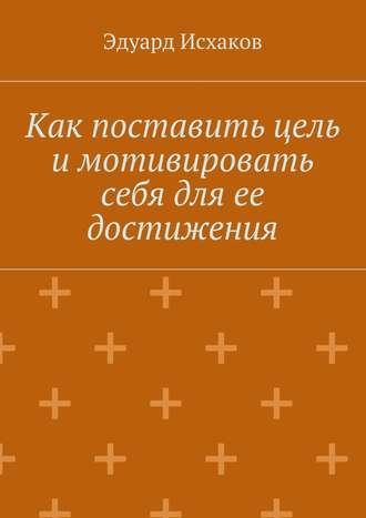 Как поставить цель и мотивировать себя для ее достижения