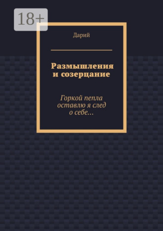 Размышления и созерцание. Горкой пепла оставлю я след о себе…