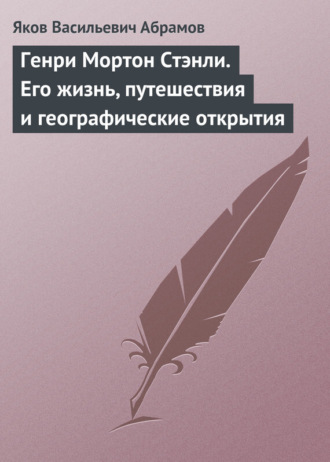 Генри Мортон Стэнли. Его жизнь, путешествия и географические открытия