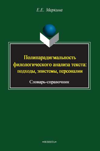 Полипарадигмальность филологического анализа текста: подходы, эпистемы, персоналии. Словарь-справочник