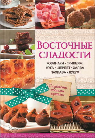 Восточные сладости. Козинаки, грильяж, нуга, шербет, халва, пахлава, лукум