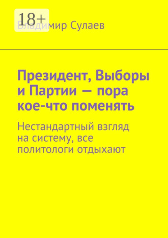 Президент, выборы и партии – пора кое-что поменять. Нестандартный взгляд на систему, все политологи отдыхают
