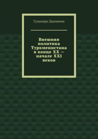 Внешняя политика Туркменистана в конце XX – начале XXI веков