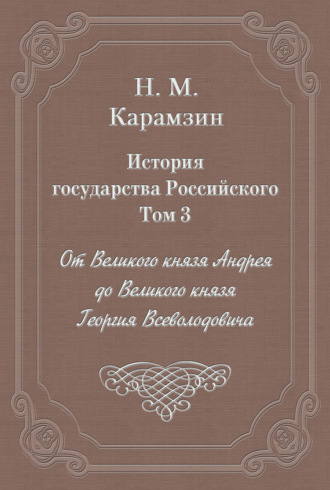 История государства Российского. Том 3. От Великого князя Андрея до Великого князя Георгия Всеволодовича