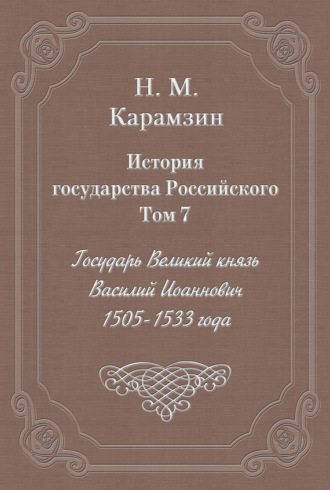 История государства Российского. Том 7. Государь Великий князь Василий Иоаннович. 1505-1533 года