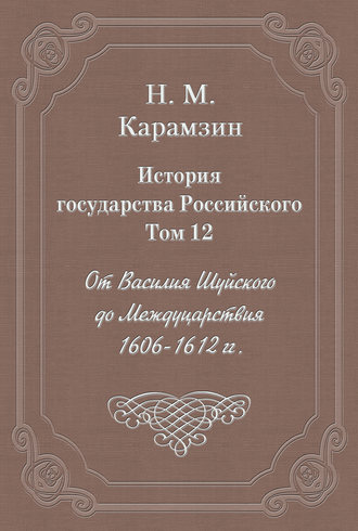 История государства Российского. Том 12. От Василия Шуйского до Междуцарствия. 1606-1612 гг.