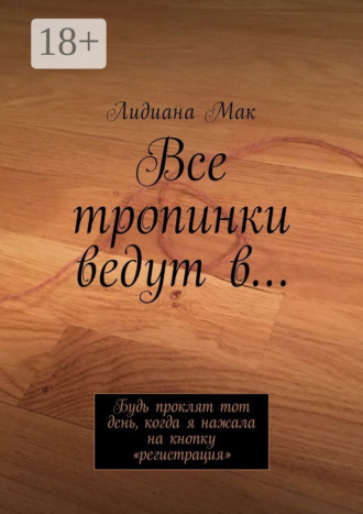 Все тропинки ведут в… Будь проклят тот день, когда я нажала на кнопку «регистрация»