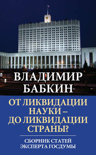 От ликвидации науки – до ликвидации страны? Сборник статей эксперта Госдумы