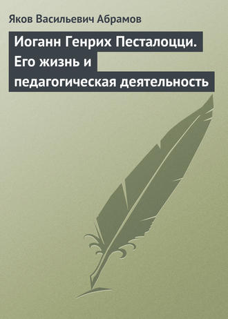 Иоганн Генрих Песталоцци. Его жизнь и педагогическая деятельность