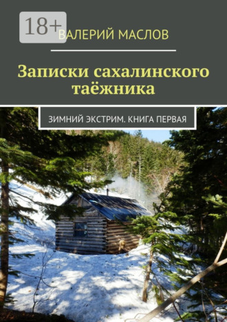 Записки сахалинского таёжника. Зимний экстрим. Книга первая