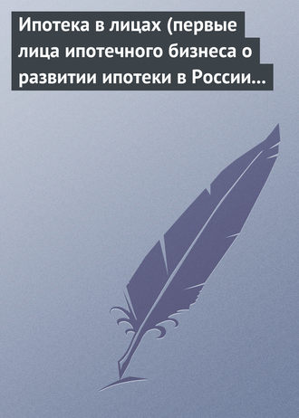 Ипотека в лицах (первые лица ипотечного бизнеса о развитии ипотеки в России 1996-2008)