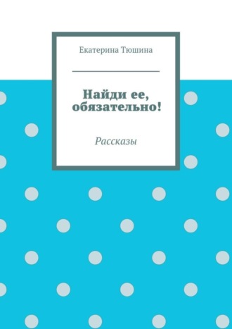 Найди ее, обязательно!