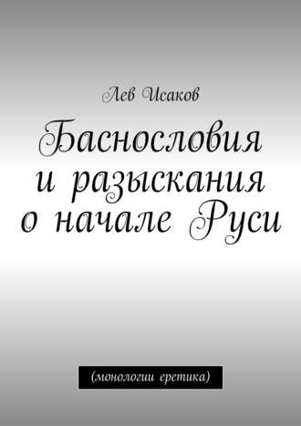 Баснословия и разыскания о начале Руси. (монологии еретика)