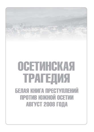 Осетинская трагедия. Белая книга преступлений против Южной Осетии. Август 2008 г