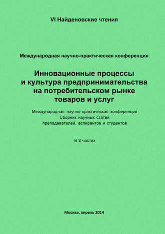 Инновационные процессы и культура предпринимательства на потребительском рынке товаров и услуг. Материалы Международной научно-практической конференции «VI Найденовские чтения». Сборник научных статей