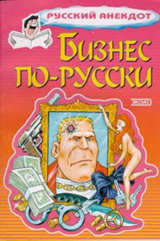 Бизнес по-русски. Анекдоты о русских бизнесменах и чиновниках