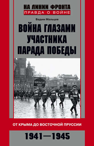 Война глазами участника Парада Победы. От Крыма до Восточной Пруссии. 1941–1945