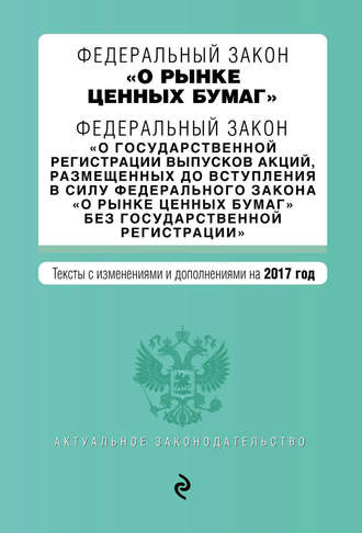 Федеральный закон «О рынке ценных бумаг». Федеральный закон «О государственной регистрации выпусков акций…». Тексты с изменениями и дополнениями на 2017 год