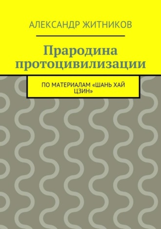 Прародина протоцивилизации. по материалам «Шань хай цзин»