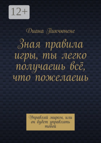 Зная правила игры, ты легко получаешь всё, что пожелаешь. Управляй миром, или он будет управлять тобой