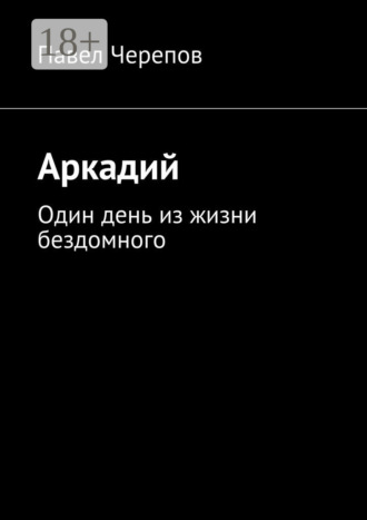 Аркадий. Один день из жизни бездомного