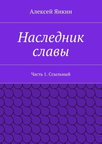 Наследник славы. Часть 1. Ссыльный