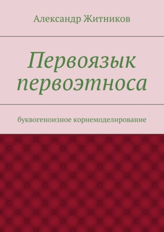 Первоязык первоэтноса. буквогеноизное корнемоделирование