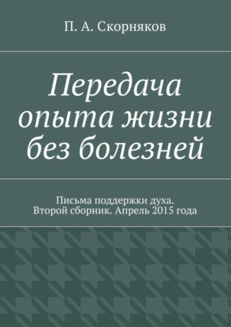 Передача опыта жизни без болезней. Письма поддержки духа. Второй сборник. Апрель 2015 года