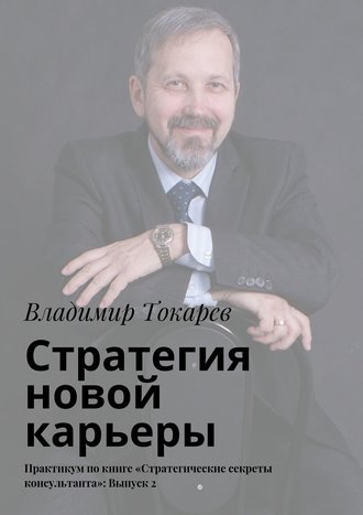 Стратегия новой карьеры. Практикум по книге «Стратегические секреты консультанта»: Выпуск 2