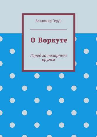 О Воркуте. Город за полярным кругом