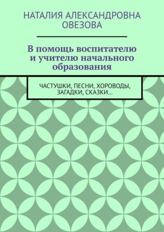 В помощь воспитателю и учителю начального образования. Частушки, песни, хороводы, загадки, сказки…