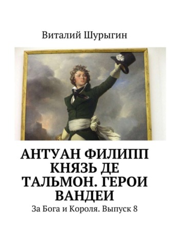 Антуан Филипп князь де Тальмон. Герои Вандеи. За Бога и Короля. Выпуск 8