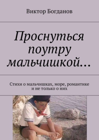 Проснуться поутру мальчишкой… Стихи о мальчишках, море, романтике и не только о них