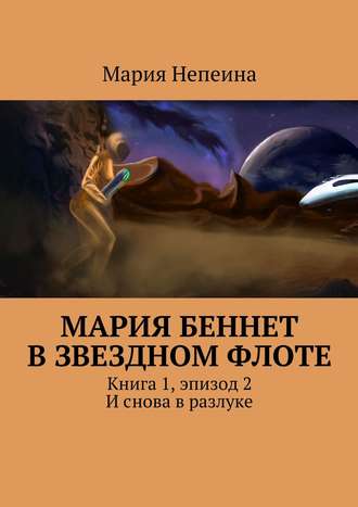 Мария Беннет в звездном флоте. Книга 1, эпизод 2. И снова в разлуке