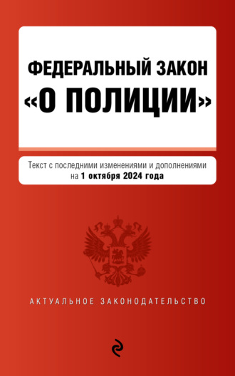 Федеральный закон «О полиции». Текст с последними изменениями и дополнениями на 1 октября 2024 года