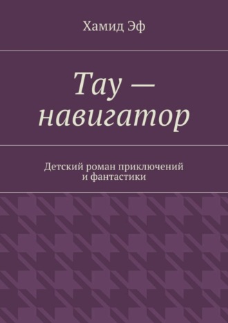 Тау – навигатор. Детский роман приключений и фантастики