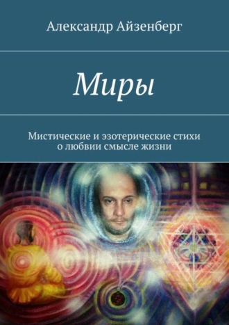 Миры. Мистические и эзотерические стихи о любвии смысле жизни