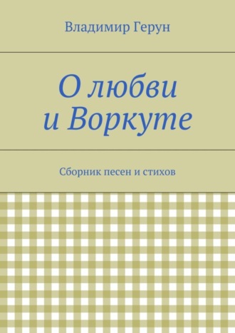 О любви и Воркуте. Сборник песен и стихов