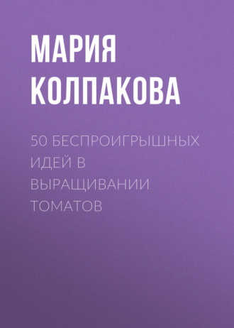 50 беспроигрышных идей в выращивании томатов