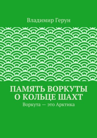 Память Воркуты о кольце шахт. Воркута – это Арктика