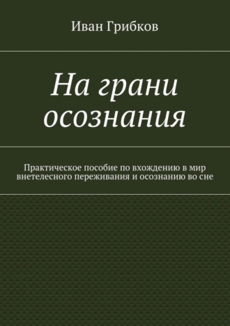 На грани осознания. Практическое пособие по вхождению в мир внетелесного переживания и осознанию во сне