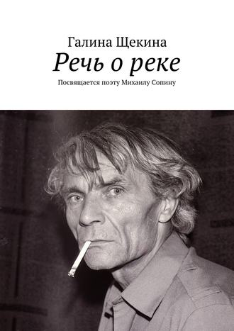 Речь о реке. Посвящается поэту Михаилу Сопину