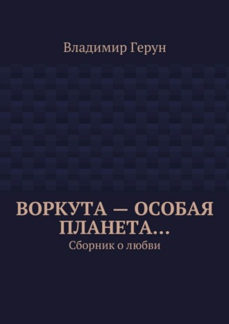 Воркута – особая планета… Сборник о любви