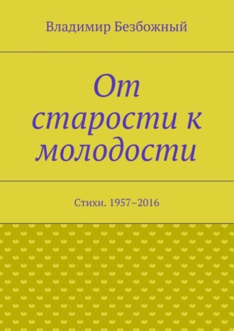 От старости к молодости. Стихи. 1957–2016