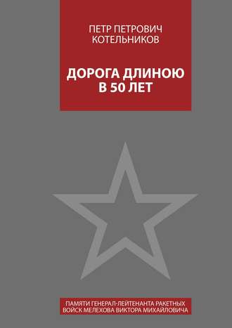 Дорога длиною в 50 лет. Памяти генерал-лейтенанта ракетных войск Мелехова Виктора Михайловича