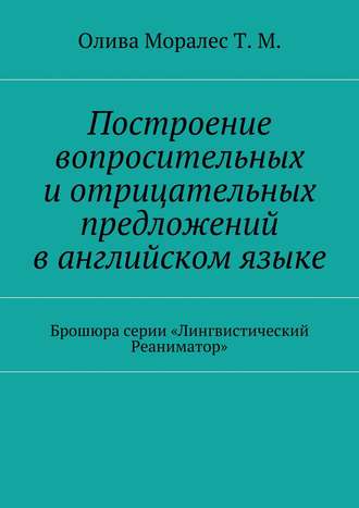 Построение вопросительных и отрицательных предложений в английском языке Брошюра серии «Лингвистический Реаниматор»