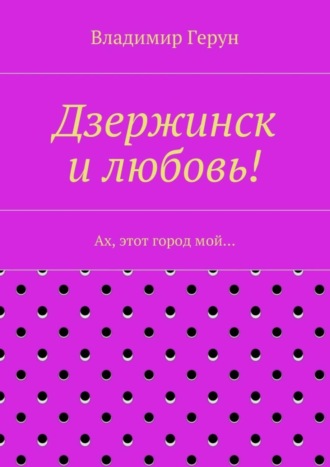 Дзержинск и любовь! Ах, этот город мой…
